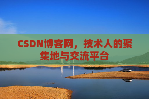 CSDN博客网，技术人的聚集地与交流平台